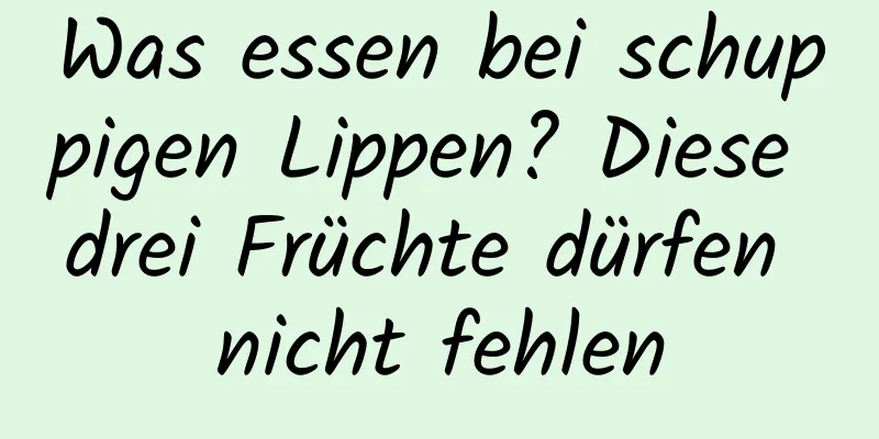 Was essen bei schuppigen Lippen? Diese drei Früchte dürfen nicht fehlen