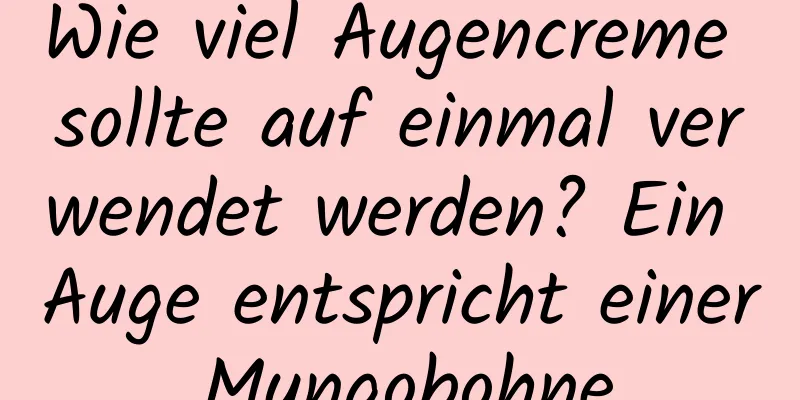 Wie viel Augencreme sollte auf einmal verwendet werden? Ein Auge entspricht einer Mungobohne.