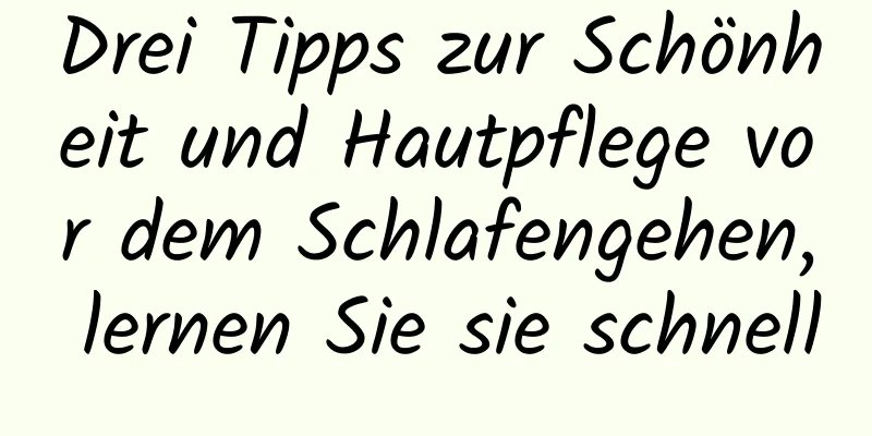 Drei Tipps zur Schönheit und Hautpflege vor dem Schlafengehen, lernen Sie sie schnell