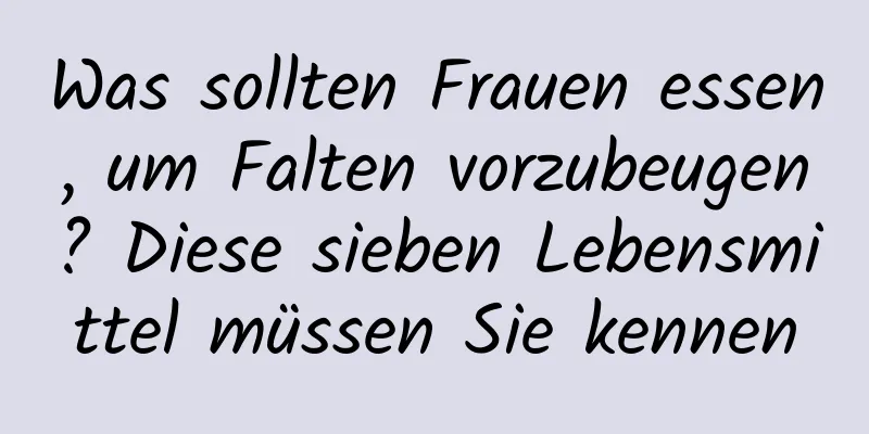 Was sollten Frauen essen, um Falten vorzubeugen? Diese sieben Lebensmittel müssen Sie kennen