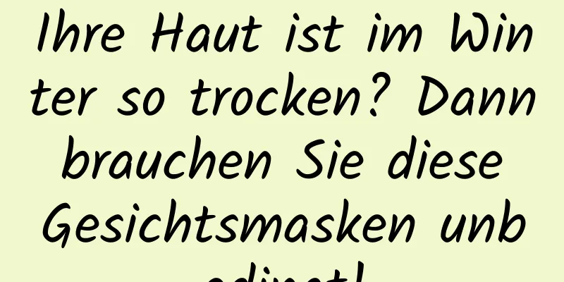Ihre Haut ist im Winter so trocken? Dann brauchen Sie diese Gesichtsmasken unbedingt!