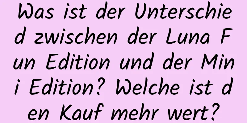 Was ist der Unterschied zwischen der Luna Fun Edition und der Mini Edition? Welche ist den Kauf mehr wert?