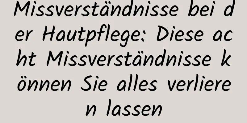 Missverständnisse bei der Hautpflege: Diese acht Missverständnisse können Sie alles verlieren lassen