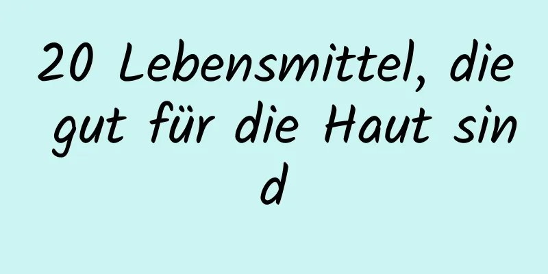 20 Lebensmittel, die gut für die Haut sind