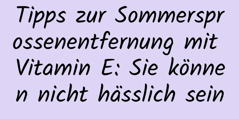 Tipps zur Sommersprossenentfernung mit Vitamin E: Sie können nicht hässlich sein