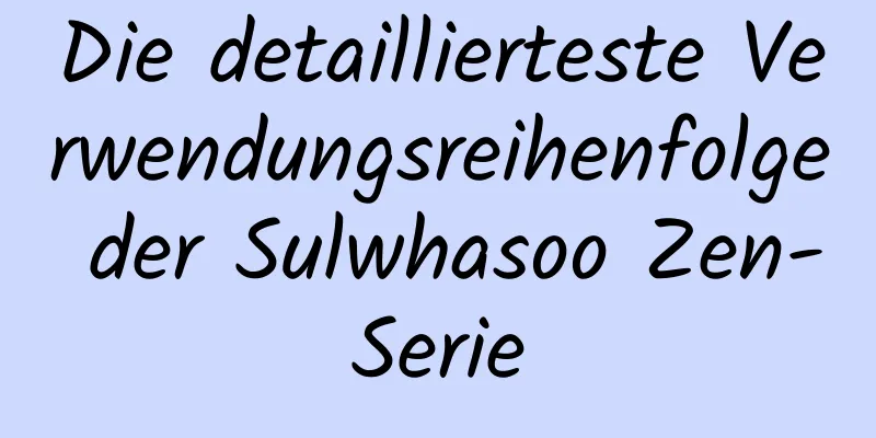 Die detaillierteste Verwendungsreihenfolge der Sulwhasoo Zen-Serie