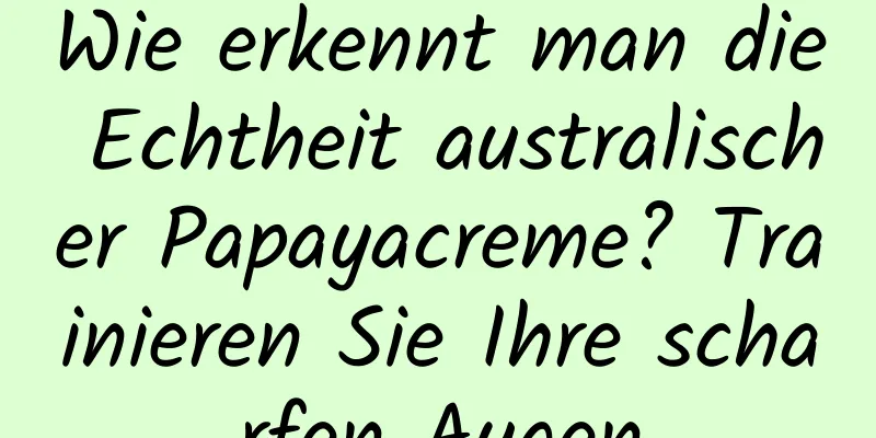 Wie erkennt man die Echtheit australischer Papayacreme? Trainieren Sie Ihre scharfen Augen