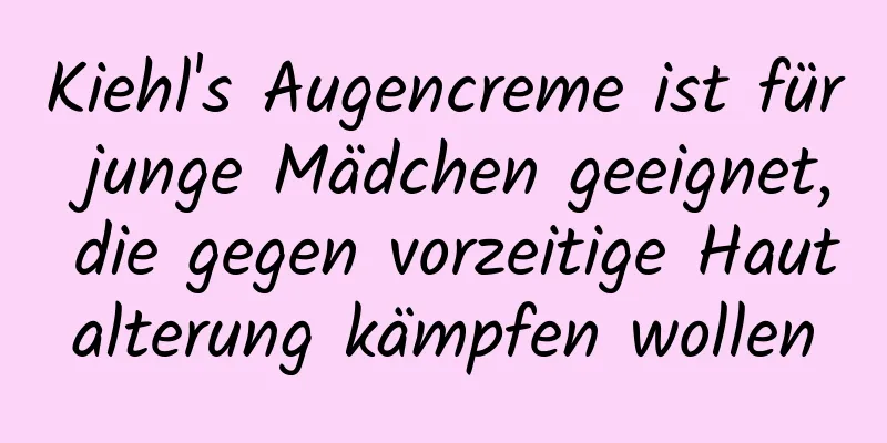 Kiehl's Augencreme ist für junge Mädchen geeignet, die gegen vorzeitige Hautalterung kämpfen wollen