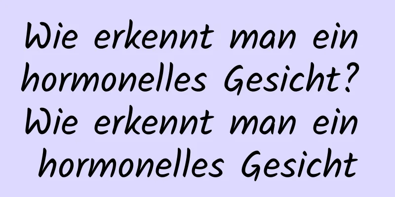Wie erkennt man ein hormonelles Gesicht? Wie erkennt man ein hormonelles Gesicht