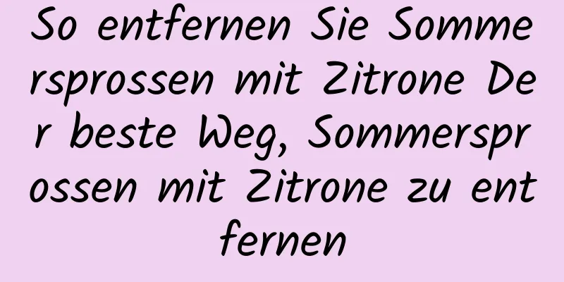 So entfernen Sie Sommersprossen mit Zitrone Der beste Weg, Sommersprossen mit Zitrone zu entfernen