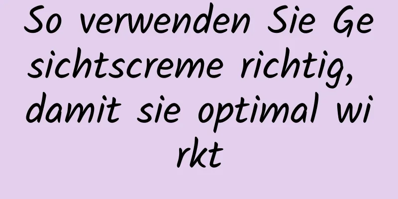 So verwenden Sie Gesichtscreme richtig, damit sie optimal wirkt