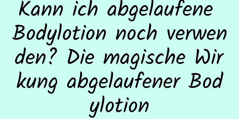 Kann ich abgelaufene Bodylotion noch verwenden? Die magische Wirkung abgelaufener Bodylotion