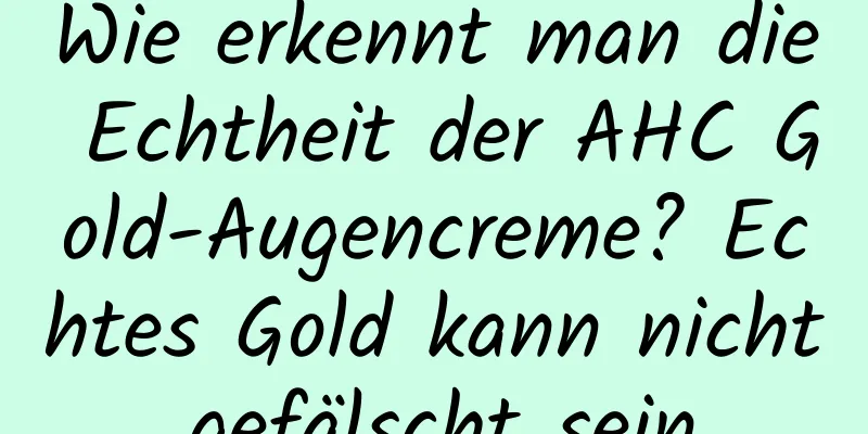 Wie erkennt man die Echtheit der AHC Gold-Augencreme? Echtes Gold kann nicht gefälscht sein.