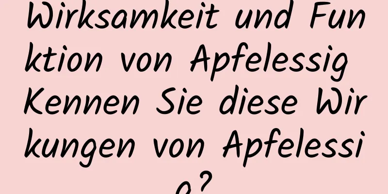 Wirksamkeit und Funktion von Apfelessig Kennen Sie diese Wirkungen von Apfelessig?