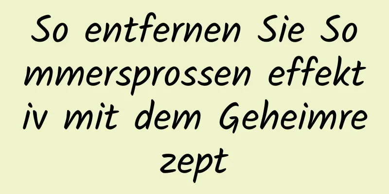 So entfernen Sie Sommersprossen effektiv mit dem Geheimrezept