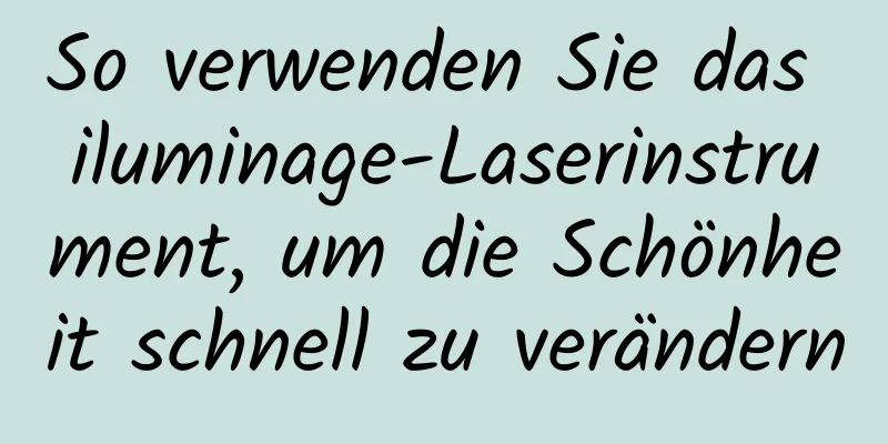 So verwenden Sie das iluminage-Laserinstrument, um die Schönheit schnell zu verändern