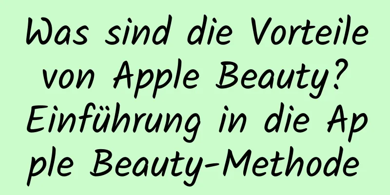 Was sind die Vorteile von Apple Beauty? Einführung in die Apple Beauty-Methode