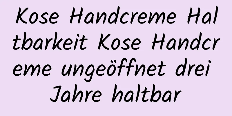 Kose Handcreme Haltbarkeit Kose Handcreme ungeöffnet drei Jahre haltbar