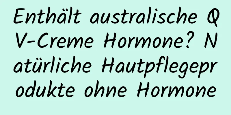 Enthält australische QV-Creme Hormone? Natürliche Hautpflegeprodukte ohne Hormone