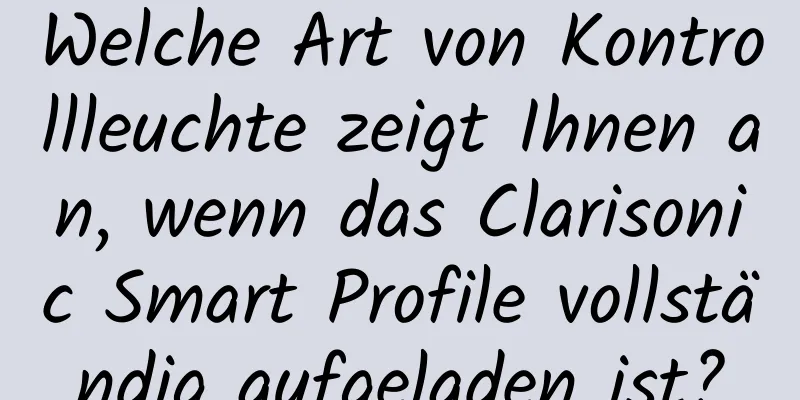 Welche Art von Kontrollleuchte zeigt Ihnen an, wenn das Clarisonic Smart Profile vollständig aufgeladen ist?