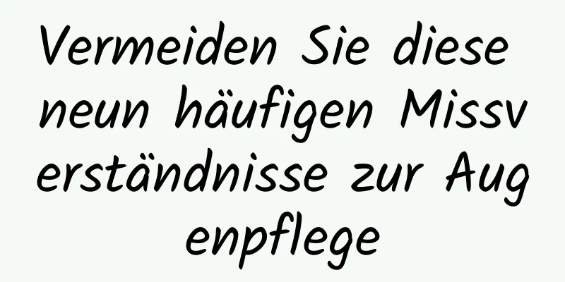 Vermeiden Sie diese neun häufigen Missverständnisse zur Augenpflege