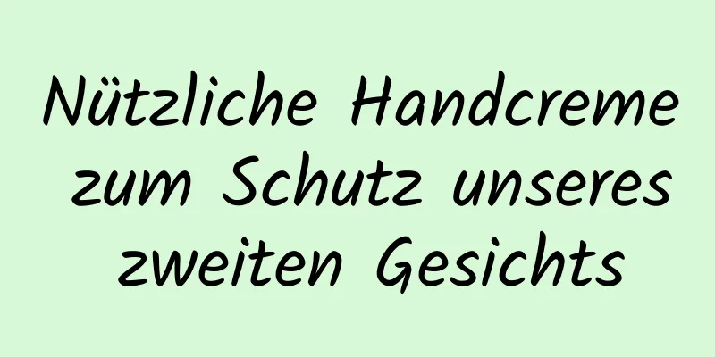 Nützliche Handcreme zum Schutz unseres zweiten Gesichts