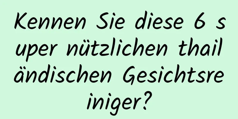 Kennen Sie diese 6 super nützlichen thailändischen Gesichtsreiniger?