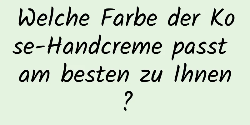 Welche Farbe der Kose-Handcreme passt am besten zu Ihnen?