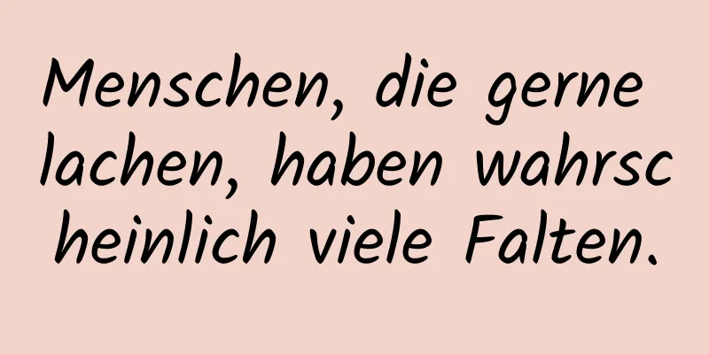 Menschen, die gerne lachen, haben wahrscheinlich viele Falten.