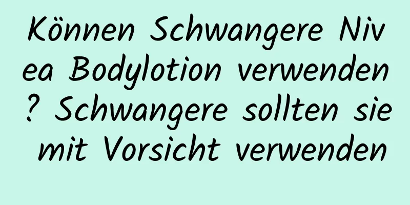 Können Schwangere Nivea Bodylotion verwenden? Schwangere sollten sie mit Vorsicht verwenden