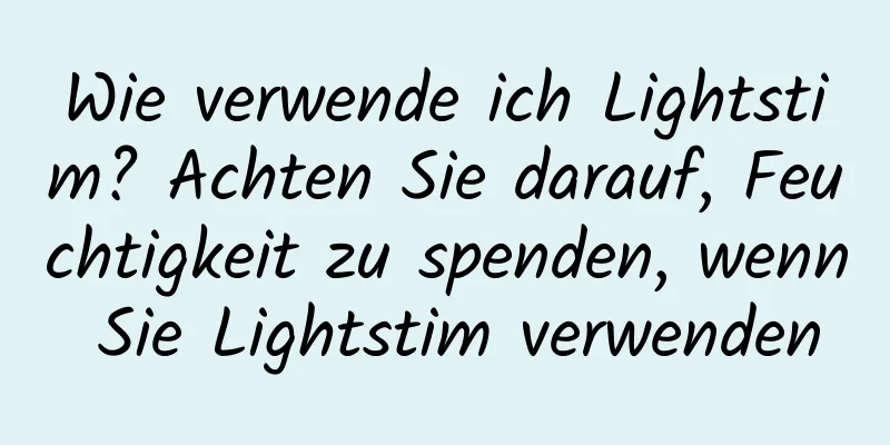 Wie verwende ich Lightstim? Achten Sie darauf, Feuchtigkeit zu spenden, wenn Sie Lightstim verwenden