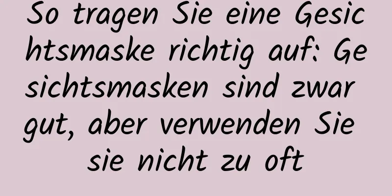 So tragen Sie eine Gesichtsmaske richtig auf: Gesichtsmasken sind zwar gut, aber verwenden Sie sie nicht zu oft