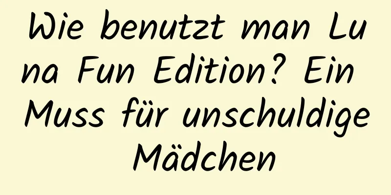 Wie benutzt man Luna Fun Edition? Ein Muss für unschuldige Mädchen
