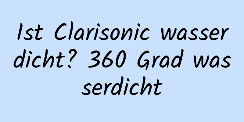 Ist Clarisonic wasserdicht? 360 Grad wasserdicht