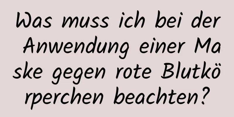 Was muss ich bei der Anwendung einer Maske gegen rote Blutkörperchen beachten?