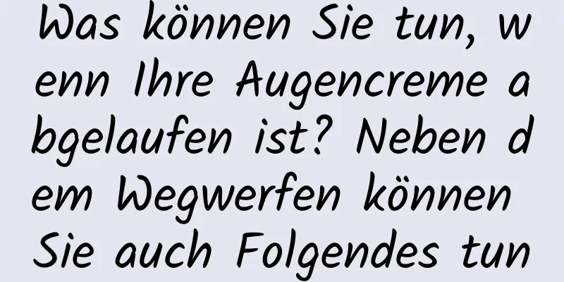 Was können Sie tun, wenn Ihre Augencreme abgelaufen ist? Neben dem Wegwerfen können Sie auch Folgendes tun