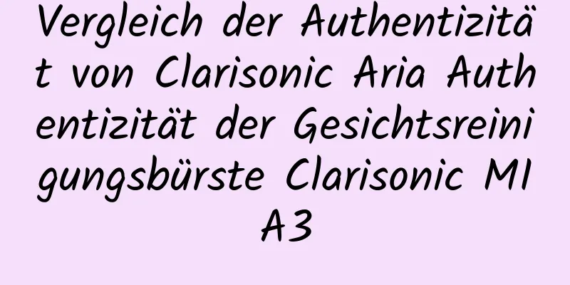 Vergleich der Authentizität von Clarisonic Aria Authentizität der Gesichtsreinigungsbürste Clarisonic MIA3