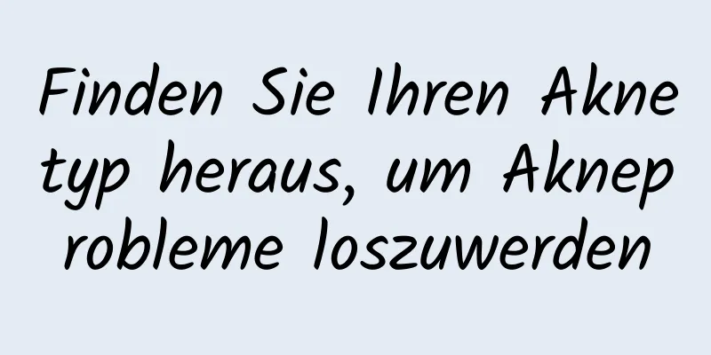 Finden Sie Ihren Aknetyp heraus, um Akneprobleme loszuwerden