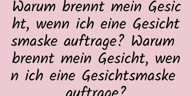 Warum brennt mein Gesicht, wenn ich eine Gesichtsmaske auftrage? Warum brennt mein Gesicht, wenn ich eine Gesichtsmaske auftrage?