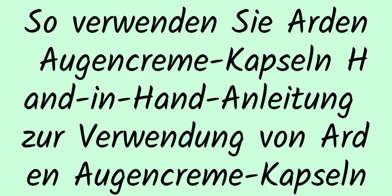 So verwenden Sie Arden Augencreme-Kapseln Hand-in-Hand-Anleitung zur Verwendung von Arden Augencreme-Kapseln
