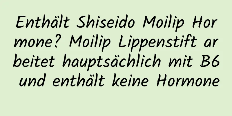 Enthält Shiseido Moilip Hormone? Moilip Lippenstift arbeitet hauptsächlich mit B6 und enthält keine Hormone