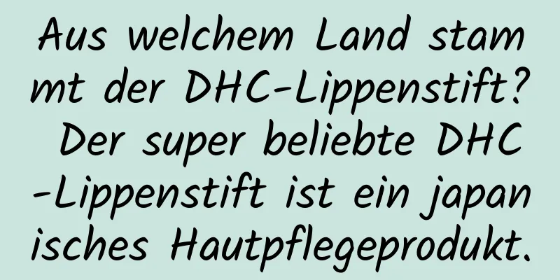Aus welchem ​​Land stammt der DHC-Lippenstift? Der super beliebte DHC-Lippenstift ist ein japanisches Hautpflegeprodukt.