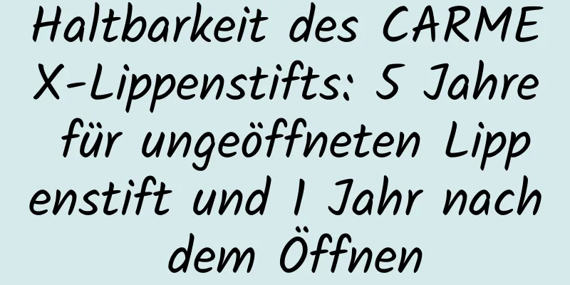 Haltbarkeit des CARMEX-Lippenstifts: 5 Jahre für ungeöffneten Lippenstift und 1 Jahr nach dem Öffnen