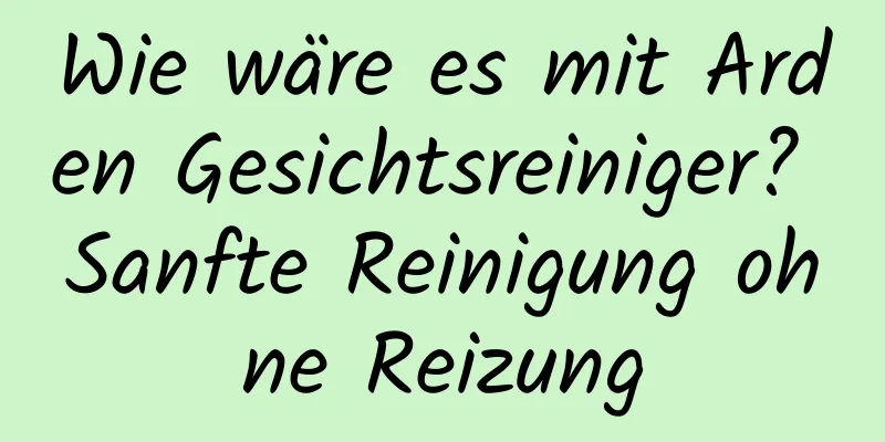 Wie wäre es mit Arden Gesichtsreiniger? Sanfte Reinigung ohne Reizung