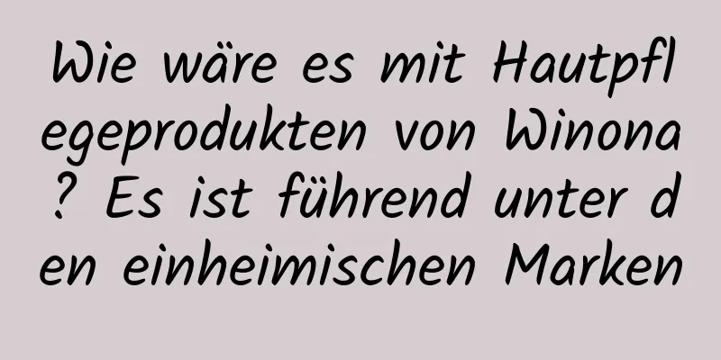 Wie wäre es mit Hautpflegeprodukten von Winona? Es ist führend unter den einheimischen Marken