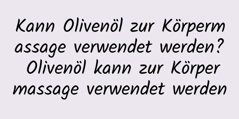 Kann Olivenöl zur Körpermassage verwendet werden? Olivenöl kann zur Körpermassage verwendet werden