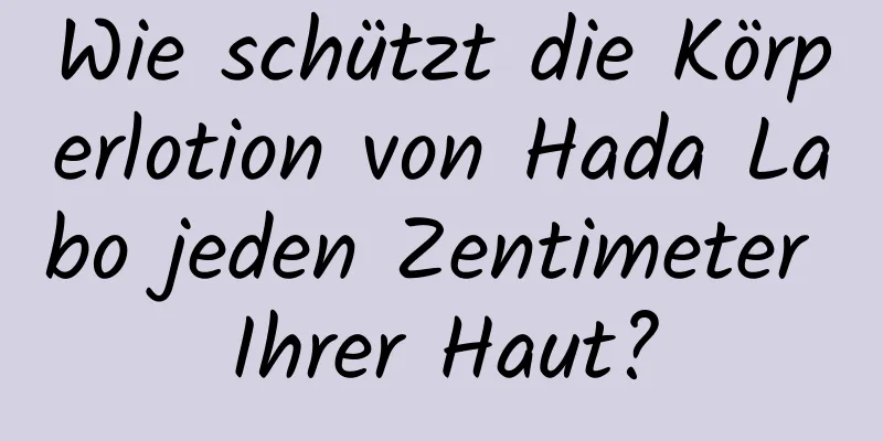 Wie schützt die Körperlotion von Hada Labo jeden Zentimeter Ihrer Haut?