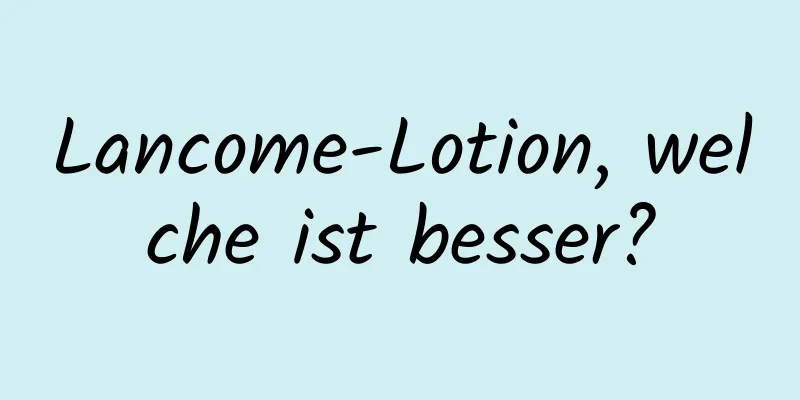 Lancome-Lotion, welche ist besser?