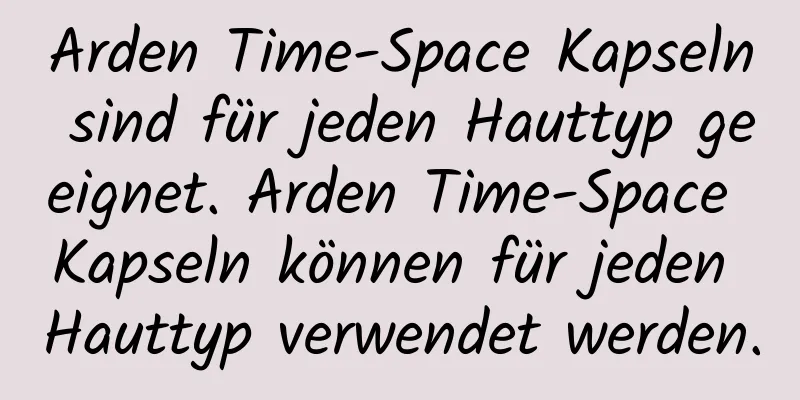 Arden Time-Space Kapseln sind für jeden Hauttyp geeignet. Arden Time-Space Kapseln können für jeden Hauttyp verwendet werden.