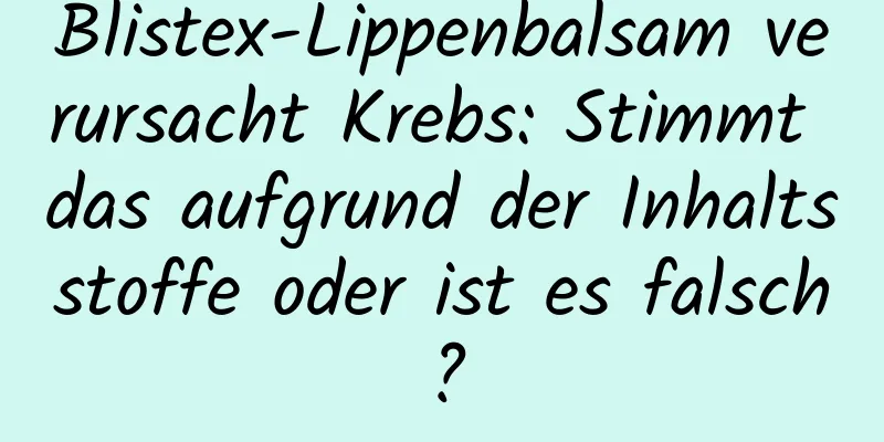 Blistex-Lippenbalsam verursacht Krebs: Stimmt das aufgrund der Inhaltsstoffe oder ist es falsch?